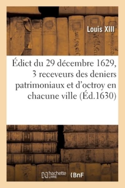 Edict Du 29 Decembre 1629, Portant Creation de 3 Receveurs Des Deniers Patrimoniaux Et d'Octroy - Louis XIII - Libros - Hachette Livre - BNF - 9782329609072 - 1 de abril de 2021