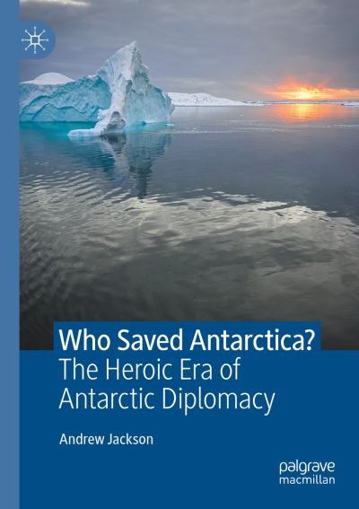 Cover for Andrew Jackson · Who Saved Antarctica?: The Heroic Era of Antarctic Diplomacy (Paperback Book) [1st ed. 2021 edition] (2022)