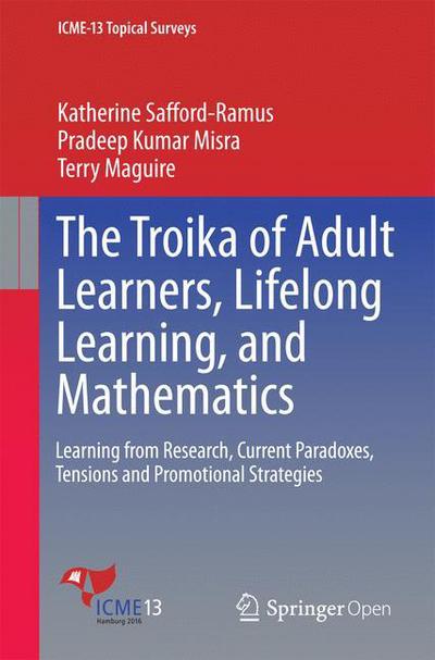 Katherine Safford-Ramus · The Troika of Adult Learners, Lifelong Learning, and Mathematics: Learning from Research, Current Paradoxes, Tensions and Promotional Strategies - ICME-13 Topical Surveys (Taschenbuch) [1st ed. 2016 edition] (2016)