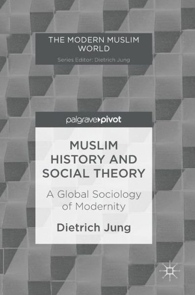 Cover for Dietrich Jung · Muslim History and Social Theory: A Global Sociology of Modernity - The Modern Muslim World (Gebundenes Buch) [1st ed. 2017 edition] (2017)