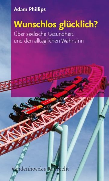 Wunschlos glA"cklich?: Aber seelische Gesundheit und den alltA¤glichen Wahnsinn - Adam Phillips - Bücher - Vandenhoeck & Ruprecht GmbH & Co KG - 9783525404072 - 17. September 2008