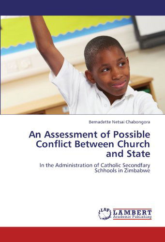 An Assessment of Possible Conflict Between Church and State: in the Administration of Catholic Secondfary Schhools in Zimbabwe - Bernadette Netsai Chabongora - Books - LAP LAMBERT Academic Publishing - 9783659112072 - May 7, 2012
