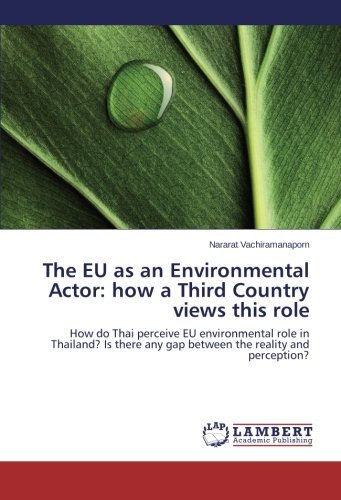 The Eu As an Environmental Actor: How a Third Country Views This Role: How Do Thai Perceive Eu Environmental Role in Thailand? is There Any Gap Between the Reality and Perception? - Nararat Vachiramanaporn - Livros - LAP LAMBERT Academic Publishing - 9783659451072 - 2 de julho de 2014