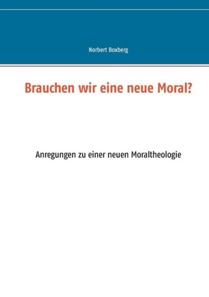 Cover for Norbert Boxberg · Brauchen wir eine neue Moral?: Anregungen zu einer neuen Moraltheologie (Taschenbuch) (2016)