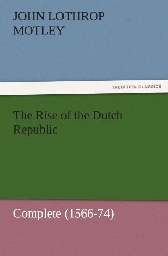 Cover for John Lothrop Motley · The Rise of the Dutch Republic  -  Complete (1566-74) (Tredition Classics) (Paperback Book) (2011)