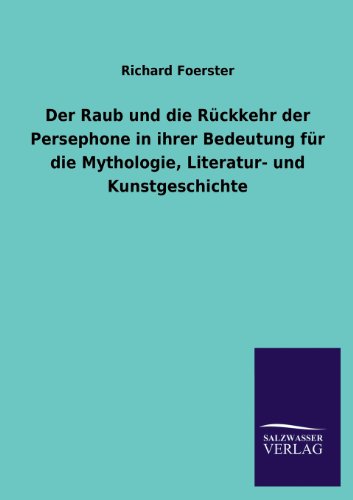 Cover for Richard Foerster · Der Raub Und Die Ruckkehr Der Persephone in Ihrer Bedeutung Fur Die Mythologie, Literatur- Und Kunstgeschichte (Paperback Book) [German edition] (2013)