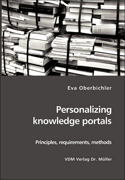 Personalizing Knowledge Portals: Principles, Requirements, Methods - Eva Oberbichler - Books - VDM Verlag Dr. Mueller e.K. - 9783865508072 - February 1, 2007