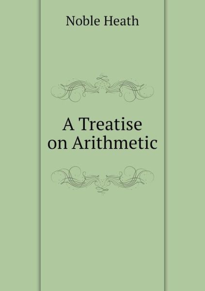 Cover for Noble Heath · A Treatise on Arithmetic (Taschenbuch) (2015)