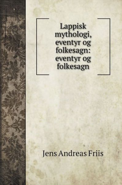 Cover for Jens Andreas Friis · Lappisk mythologi, eventyr og folkesagn: eventyr og folkesagn - Social Science Books (Hardcover Book) (2020)