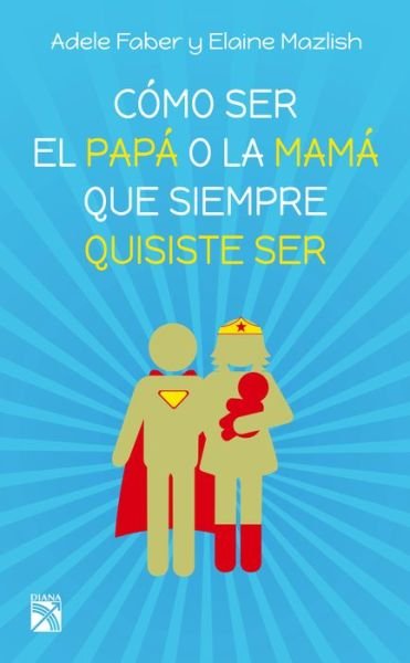 Cover for Adele Faber · Como Ser El Papa O La Mama Que Siempre Quisiste Ser (Paperback Bog) (2016)
