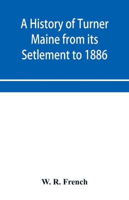 Cover for W R French · A History of Turner Maine from its Setlement to 1886 (Paperback Bog) (2019)