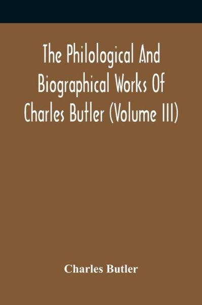 Cover for Charles Butler · The Philological And Biographical Works Of Charles Butler (Volume III) (Paperback Book) (2021)