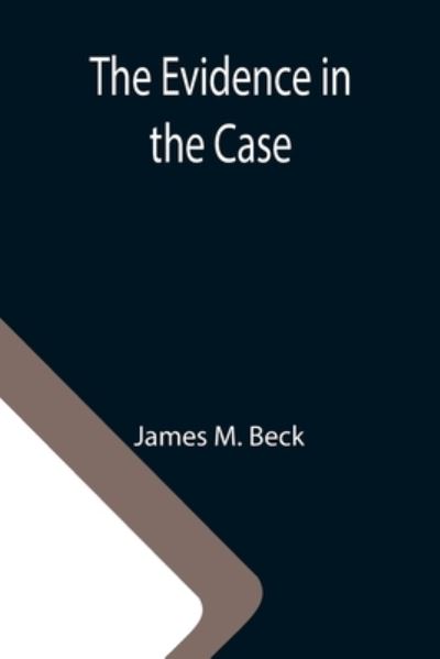 Cover for James M Beck · The Evidence in the Case; A Discussion of the Moral Responsibility for the War of 1914, as Disclosed by the Diplomatic Records of England, Germany, Russia (Paperback Book) (2021)