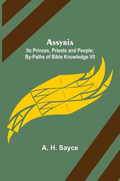 Assyria: Its Princes, Priests and People; By-Paths of Bible Knowledge VII - A H Sayce - Books - Alpha Edition - 9789355892072 - March 16, 2022