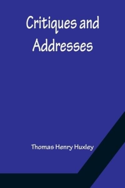 Critiques and Addresses - Thomas Henry Huxley - Kirjat - Alpha Edition - 9789356150072 - maanantai 11. huhtikuuta 2022