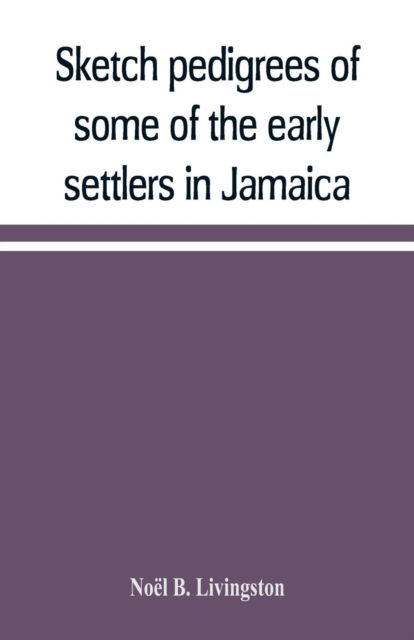 Cover for Noel B Livingston · Sketch pedigrees of some of the early settlers in Jamaica. Compiled from the records of the Court of chancery of the island with a list of the inhabitants in 1670 and other matter relative to the early history of the same (Paperback Book) (2019)