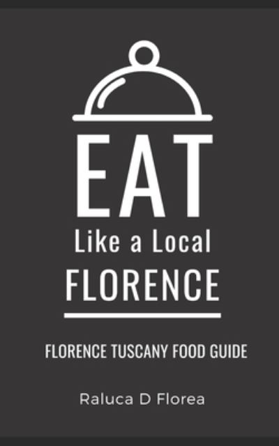 Cover for Raluca D Florea · Eat Like a Local- Florence: Florence Tuscany Food Guide (Paperback Book) (2021)