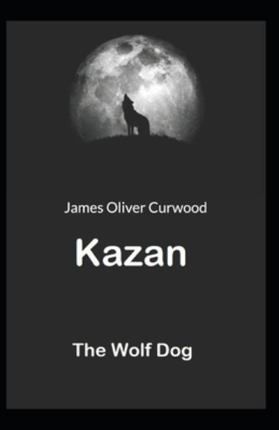 Cover for James Oliver Curwood · Kazan, the Wolf Dog: James Oliver Curwood (Classics, Literature, Action and Adventure) [Annotated] (Paperback Book) (2021)