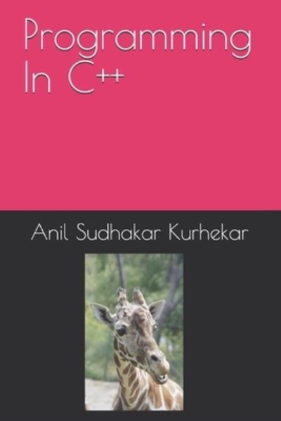 Programming In C++ - Anil Sudhakar Kurhekar - Kirjat - Independently Published - 9798518712072 - perjantai 11. kesäkuuta 2021