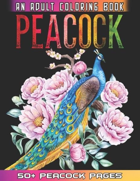 Cover for 52 Peacock Coloring · Peacock An Adult Coloring Book: 50 + Amazing Peacock Illustrations For Anti Stress Colouring Pages With Relaxation And Mindfulness - Peacock Coloring Book For Girls Who Loves Birds (Paperback Bog) (2021)