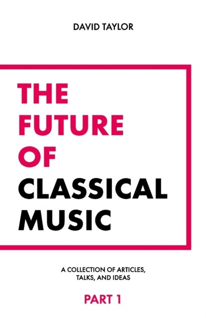 The Future of Classical Music - Part 1 - David Taylor - Bøger - Independently Published - 9798846978072 - 17. august 2022