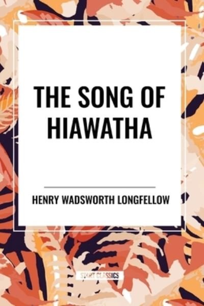 The Song of Hiawatha - Henry Wadsworth Longfellow - Books - Start Classics - 9798880921072 - May 22, 2024