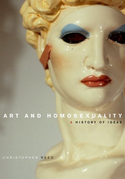 Cover for Reed, Christopher (, Pennsylvania State University) · Art and Homosexuality: A History of Ideas (Inbunden Bok) (2011)