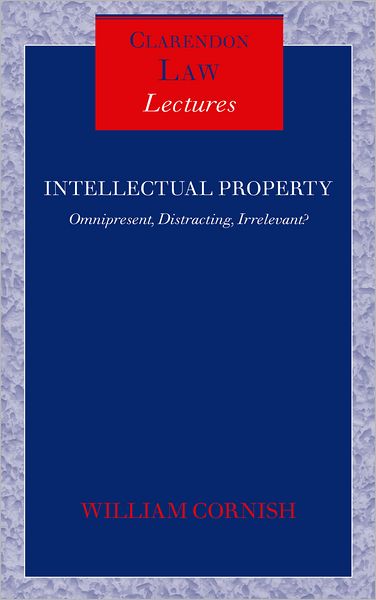 Cover for Cornish, William (, Herchel Smith Professor of Intellectual Property Law, University of Cambridge) · Intellectual Property: Omnipresent, Distracting, Irrelevant? - Clarendon Law Lectures (Hardcover Book) (2004)