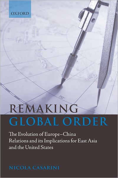 Cover for Casarini, Nicola (Marie Curie Research Fellow in the Robert Schuman Centre for Advanced Studies, European University Institute, Florence) · Remaking Global Order: The Evolution of Europe-China Relations and its Implications for East Asia and the United States (Hardcover Book) (2009)