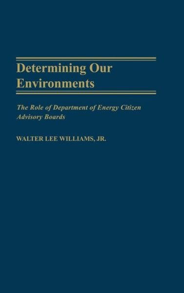 Determining Our Environments: The Role of Department of Energy Citizen Advisory Boards - Walter L. Williams - Boeken - ABC-CLIO - 9780275972073 - 30 juni 2002