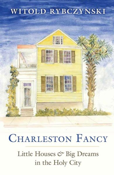 Cover for Witold Rybczynski · Charleston Fancy: Little Houses and Big Dreams in the Holy City (Hardcover Book) (2019)