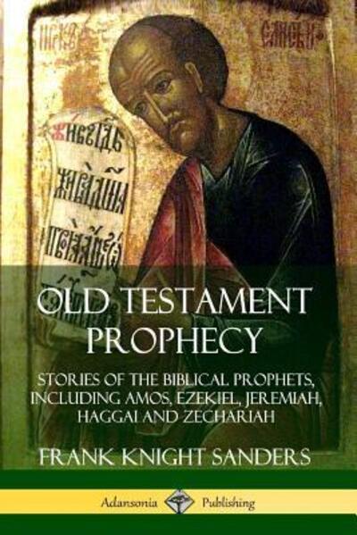 Cover for Frank Knight Sanders · Old Testament Prophecy: Stories of the Biblical Prophets, including Amos, Ezekiel, Jeremiah, Haggai and Zechariah (Paperback Book) (2019)