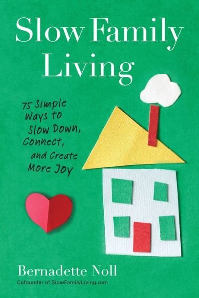 Cover for Bernadette Noll · Slow Family Living: 75 Simple Ways to Slow Down, Connect, and Create More Joy (Paperback Book) (2013)
