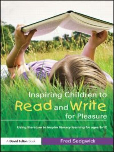 Cover for Sedgwick, Fred (Writer, journalist and commentator, UK) · Inspiring Children to Read and Write for Pleasure: Using Literature to Inspire Literacy learning for Ages 8-12 (Paperback Book) (2010)