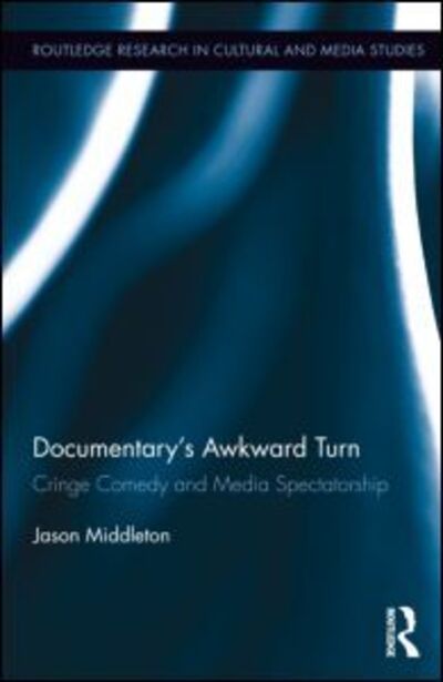 Cover for Middleton, Jason (University of Rochester, USA) · Documentary's Awkward Turn: Cringe Comedy and Media Spectatorship - Routledge Research in Cultural and Media Studies (Hardcover Book) (2013)