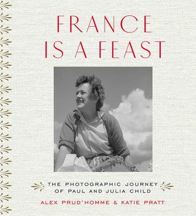Cover for Alex Prud'homme · France is a Feast: The Photographic Journey of Paul and Julia Child (Hardcover Book) (2017)