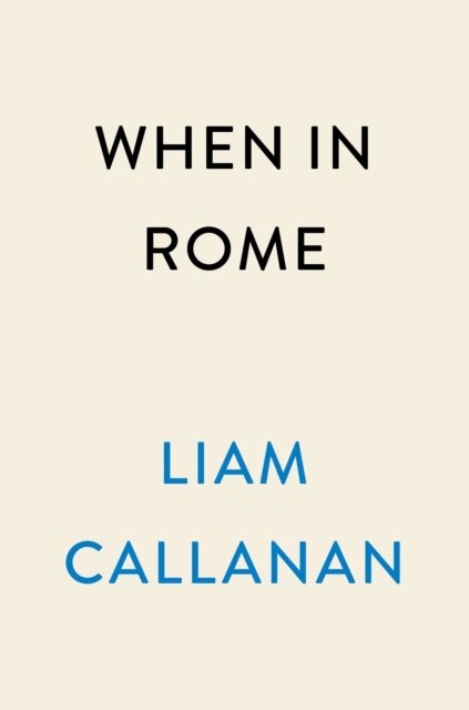 Cover for Liam Callanan · When in Rome: A Novel (Hardcover Book) (2023)