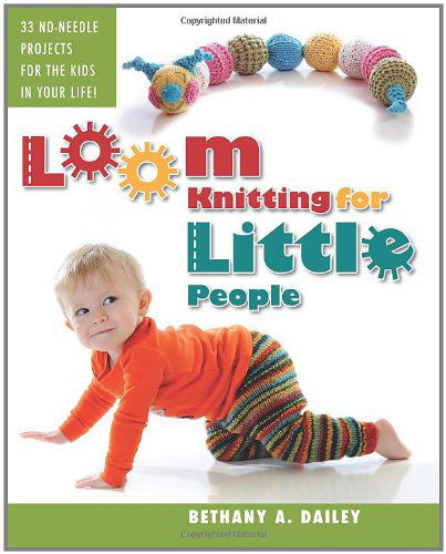 Cover for Bethany A. Dailey · Loom Knitting for Little People: Filled with over 30 Fun &amp; Engaging No-needle Projects to Knit for the Kids in Your Life! (Paperback Book) (2011)