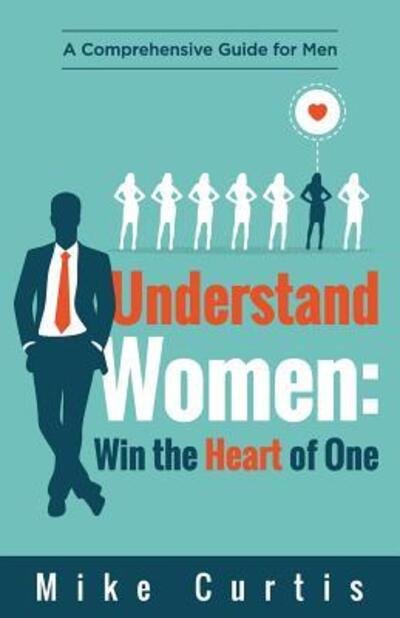 Understand Women : Win the Heart of One : A Comprehensive Guide for Men - Mike Curtis - Boeken - Actionable Wisdom - 9780692720073 - 10 mei 2017