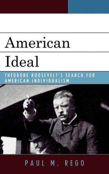 Cover for Paul M. Rego · American Ideal: Theodore Roosevelt's Search for American Individualism (Hardcover Book) (2008)