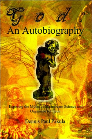 Cover for Dennis Paul Pakula · God: an Autobiography:  Exposing the Myths of Mainstream Science and Organized Religion (Paperback Book) (2002)