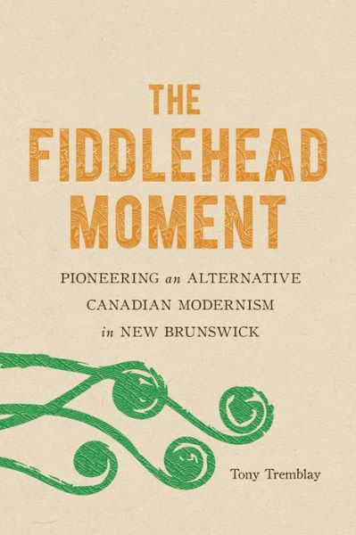 Cover for Tony Tremblay · The Fiddlehead Moment: Pioneering an Alternative Canadian Modernism in New Brunswick (Hardcover Book) (2019)