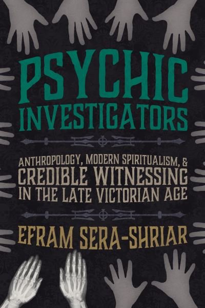 Cover for Efram Sera-Shriar · Psychic Investigators: Anthropology, Modern Spiritualism, and Credible Witnessing in the Late Victorian Age - Science and Culture in the Nineteenth Century (Hardcover bog) (2022)