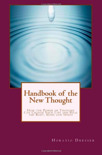 Handbook of the New Thought: How the Power of Thought Can Change Your Life and Heal the Body, Mind and Spirit - Horatio W Dresser - Livres - Hudson Mohawk Press - 9780984304073 - 22 mars 2013