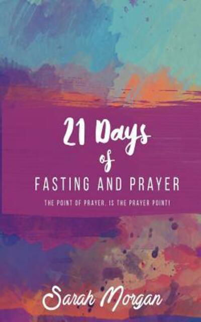 Cover for Dr. Sarah Morgan · 21 Days of Fasting and Prayer : The Point of the Prayer is the Prayer Point (Paperback Book) (2018)