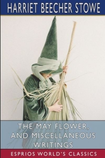 Cover for Harriet Beecher Stowe · The May Flower, and Miscellaneous Writings (Esprios Classics) (Pocketbok) (2024)