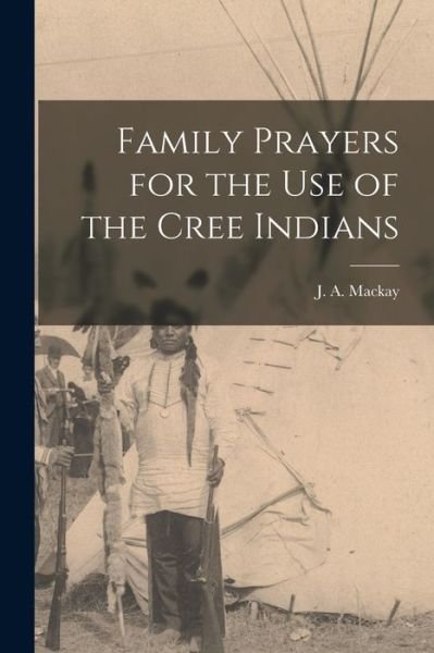 Cover for J a (John Alexander) 1838- MacKay · Family Prayers for the Use of the Cree Indians [microform] (Taschenbuch) (2021)