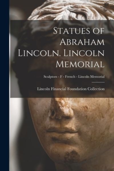 Cover for Lincoln Financial Foundation Collection · Statues of Abraham Lincoln. Lincoln Memorial; Sculptors - F - French - Lincoln Memorial (Paperback Book) (2021)