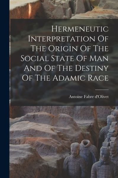Cover for Antoine Fabre D'Olivet · Hermeneutic Interpretation of the Origin of the Social State of Man and of the Destiny of the Adamic Race (Bog) (2022)