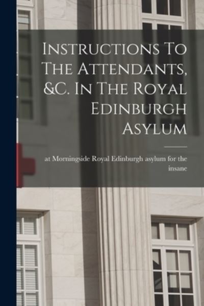 Cover for Royal Edinburgh Asylum for the Insane · Instructions to the Attendants, &amp;C. in the Royal Edinburgh Asylum (Book) (2022)